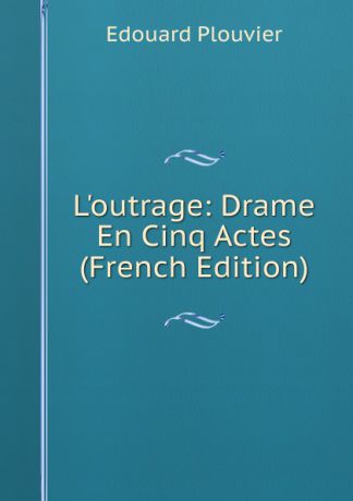 Edouard Plouvier L.outrage: Drame En Cinq Actes (French Edition)