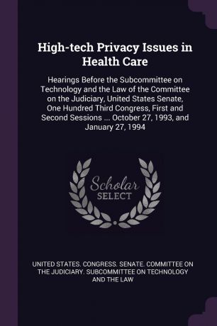 High-tech Privacy Issues in Health Care. Hearings Before the Subcommittee on Technology and the Law of the Committee on the Judiciary, United States Senate, One Hundred Third Congress, First and Second Sessions ... October 27, 1993, and January 27...