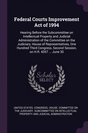 Federal Courts Improvement Act of 1994. Hearing Before the Subcommittee on Intellectual Property and Judicial Administration of the Committee on the Judiciary, House of Representatives, One Hundred Third Congress, Second Session, on H.R. 4357 ... ...
