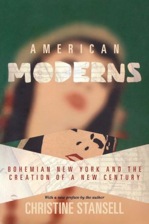 Christine Stansell American Moderns. Bohemian New York and the Creation of a New Century