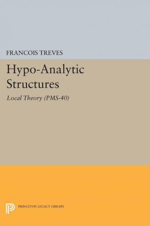 François Treves Hypo-Analytic Structures (PMS-40), Volume 40. Local Theory (PMS-40)