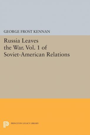 George Frost Kennan Russia Leaves the War. Vol. 1 of Soviet-American Relations