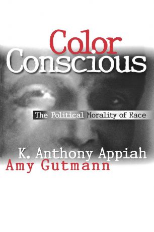 Kwame Anthony Appiah, Amy Gutmann Color Conscious. The Political Morality of Race