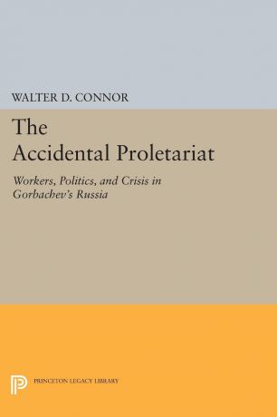 Walter D. Connor The Accidental Proletariat. Workers, Politics, and Crisis in Gorbachev.s Russia