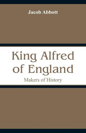 Jacob Abbott King Alfred of England. Makers of History