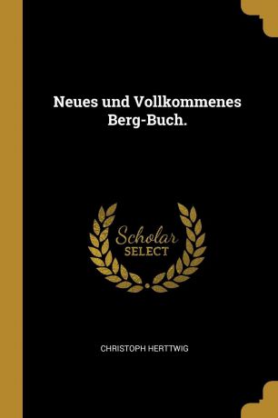 Christoph Herttwig Neues und Vollkommenes Berg-Buch.