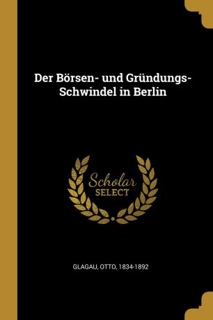 Otto Glagau Der Borsen- und Grundungs-Schwindel in Berlin
