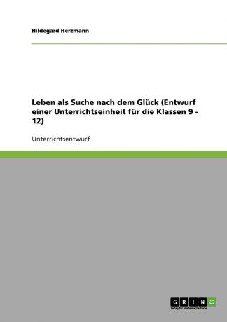 Hildegard Herzmann Leben als Suche nach dem Gluck (Entwurf einer Unterrichtseinheit fur die Klassen 9 - 12)