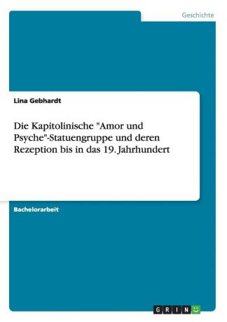 Lina Gebhardt Die Kapitolinische "Amor und Psyche"-Statuengruppe und deren Rezeption bis in das 19. Jahrhundert