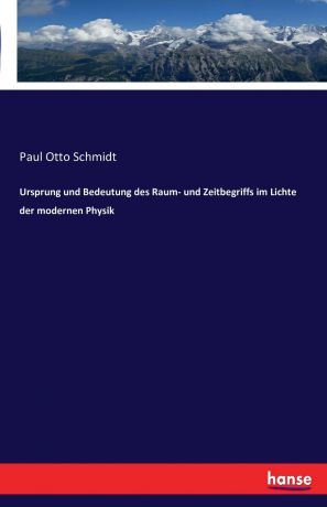 Paul Otto Schmidt Ursprung und Bedeutung des Raum- und Zeitbegriffs im Lichte der modernen Physik