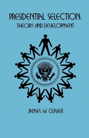 James W. Ceaser Presidential Selection. Theory and Development
