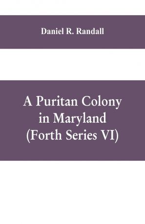 Daniel R. Randall A Puritan colony in Maryland (Forth Series VI)