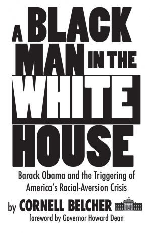 Cornell Belcher A Black Man in the White House. Barack Obama and the Triggering of America.s Racial-Aversion Crisis