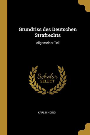 Karl Binding Grundriss des Deutschen Strafrechts. Allgemeiner Teil
