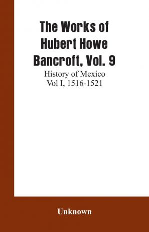 Unknown The Works of Hubert Howe Bancroft, Vol. 9. History of Mexico Vol I, 1516-1521