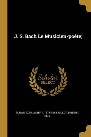 Schweitzer Albert 1875-1965, Gillot Hubert 1875- J. S. Bach Le Musicien-poete;