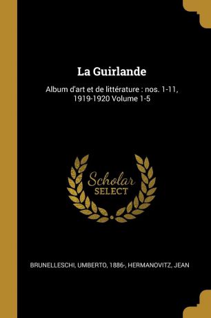 Brunelleschi Umberto 1886-, Hermanovitz Jean La Guirlande. Album d.art et de litterature : nos. 1-11, 1919-1920 Volume 1-5