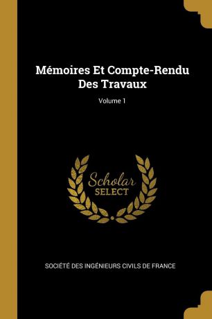Memoires Et Compte-Rendu Des Travaux; Volume 1