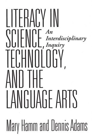 Dennis Adams, Mary Hamm Literacy in Science, Technology, and the Language Arts. An Interdisciplinary Inquiry