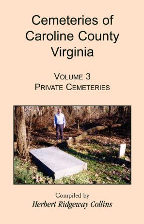Herbert Ridgeway Collins Cemeteries of Caroline County, Virginia, Volume 3. Private Cemeteries