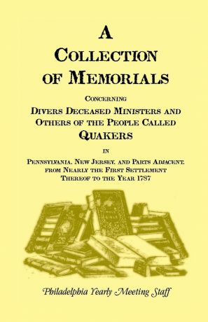 Philadelphia Yearly Meeting, Philadelphia Yearly Meeting Staff A Collection of Memorials Concerning Diverse Deceased Ministers and Others of the People Called Quakers in Pennsylvania, New Jersey, and Parts Adjac