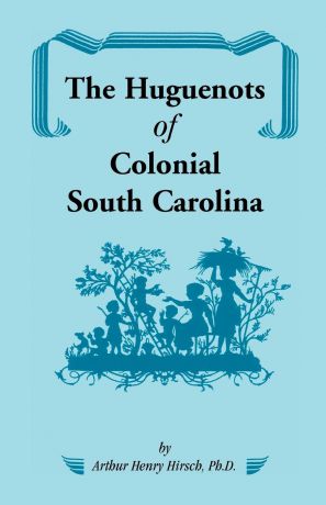 Arthur H. Hirsch The Huguenots of Colonial South Carolina