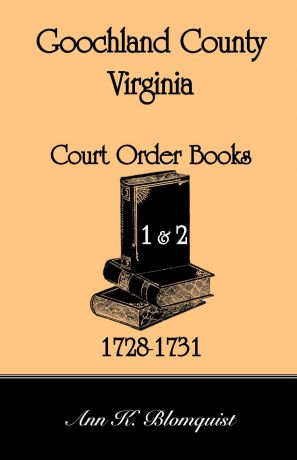 Ann Kicker Blomquist Goochland County, Virginia Court Order Book 1 and 2, 1728-1731