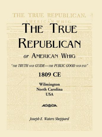Joseph E. Waters Sheppard The True Republican, or American Whig. "The Truth Our Guide - The Public Good Our End." 1809 CE, Wilmington, North Carolina, USA