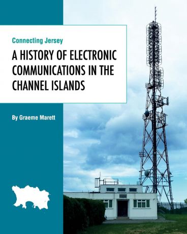 Graeme Marett Connecting Jersey. A History of Electronic Communications in the Channel Islands