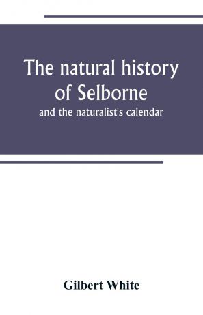 Gilbert White The natural history of Selborne. and the naturalist's calendar