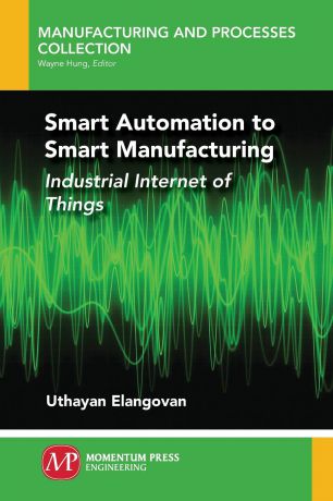 Uthayan Elangovan Smart Automation to Smart Manufacturing. Industrial Internet of Things