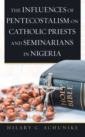 Hilary C. Achunike The Influences of Pentecostalism on Catholic Priests and Seminarians in Nigeria