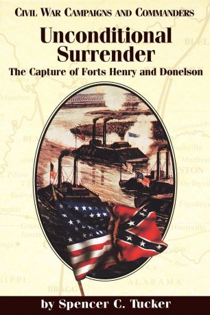 Spencer C. Tucker Unconditional Surrender. The Capture of Forts Henry and Donelson