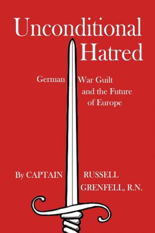 Russell Grenfell Unconditional Hatred. German War Guilt and the Future of Europe