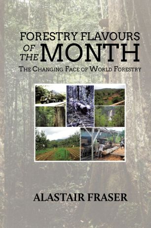 Alastair Fraser Forestry Flavours of the Month. The Changing Face of World Forestry (New Edition)