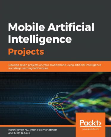 Arun Padmanabhan, Karthikeyan NG, Matt R Cole Mobile Artificial Intelligence Projects