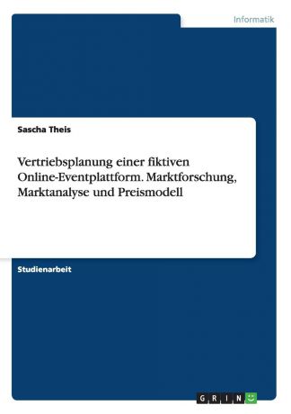 Sascha Theis Vertriebsplanung einer fiktiven Online-Eventplattform. Marktforschung, Marktanalyse und Preismodell