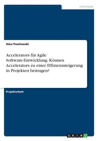 Alex Pawlowski Accelerators fur Agile Software-Entwicklung. Konnen Accelerators zu einer Effizienzsteigerung in Projekten beitragen.
