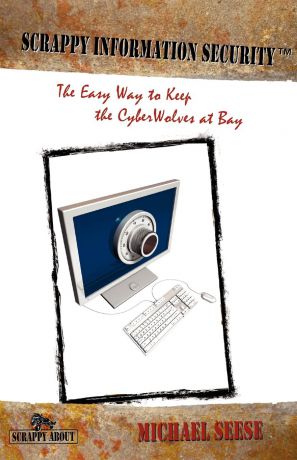 Michael Seese Scrappy Information Security. A plain-English tour through the world of Intranets, the Internet, Packets, Headers, Ports, ACs, Routers, Bridges, Firewalls, Intrusion Detection Systems, Network Architecture, Encryption, Access Cards and Biometrics...