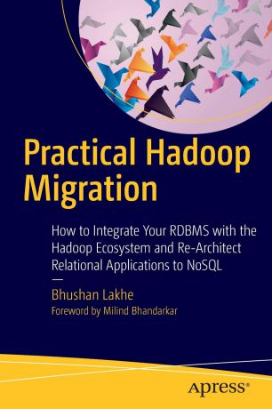 Bhushan Lakhe Practical Hadoop Migration. How to Integrate Your RDBMS with the Hadoop Ecosystem and Re-Architect Relational Applications to NoSQL