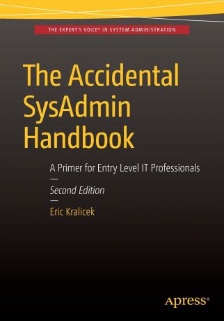 Eric Kralicek The Accidental SysAdmin Handbook. A Primer for Early Level IT Professionals