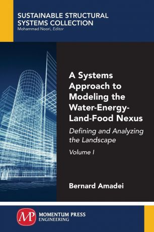 Bernard Amadei A Systems Approach to Modeling the Water-Energy-Land-Food Nexus, Volume I. Defining and Analyzing the Landscape