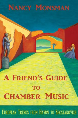 Nancy Monsman A Friend.s Guide to Chamber Music. European Trends from Haydn to Shostakovich
