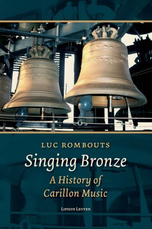 Luc Rombouts Singing Bronze. A history of Carillon Music