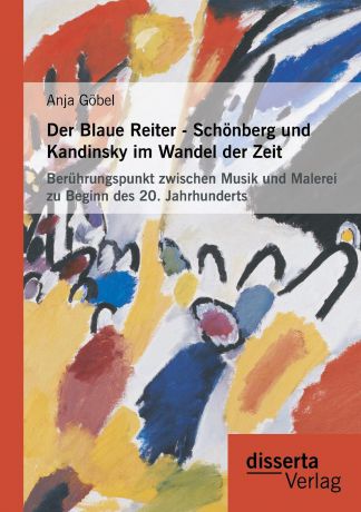 Anja Gobel Der Blaue Reiter - Schonberg Und Kandinsky Im Wandel Der Zeit. Beruhrungspunkt Zwischen Musik Und Malerei Zu Beginn Des 20. Jahrhunderts