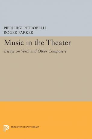 Pierluigi Petrobelli, Roger Parker Music in the Theater. Essays on Verdi and Other Composers