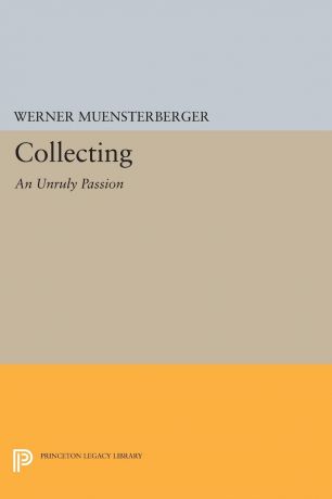 Werner Muensterberger Collecting. An Unruly Passion: Psychological Perspectives