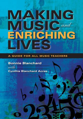 Bonnie Blanchard, Cynthia Blanchard Acree Making Music and Enriching Lives. A Guide for All Music Teachers
