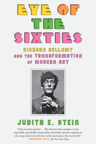 Judith E. Stein Eye of the Sixties. Richard Bellamy and the Transformation of Modern Art