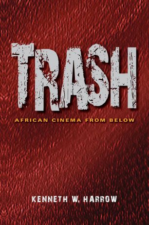 Kenneth W. Harrow Trash. African Cinema from Below